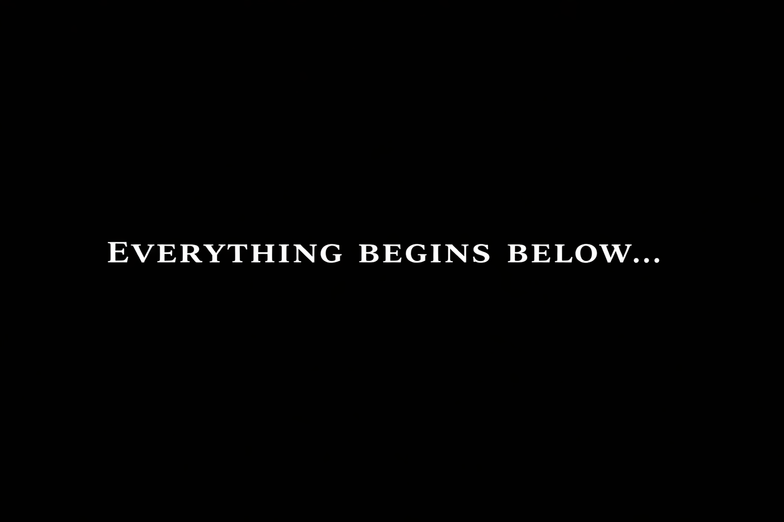 Everything begins below